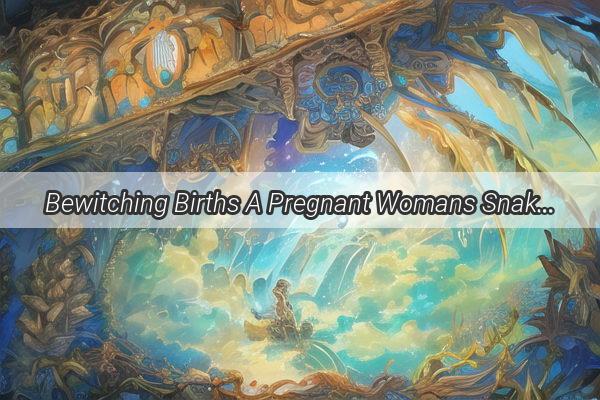 Bewitching Births A Pregnant Womans Snake Dream Unveils Mesmerizing Insights into Motherhood